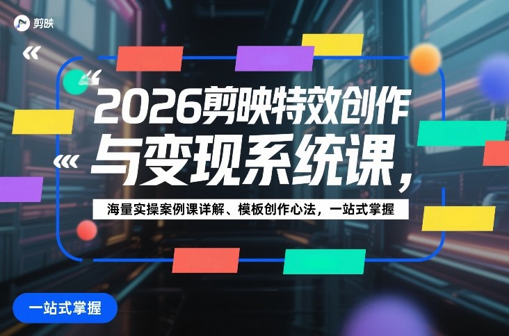 2026剪映特效创作与变现实战课：海量案例详解与模板创作心法指南