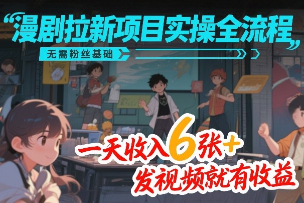 2025漫剧拉新项目实操指南：零粉丝起步，发视频轻松变现