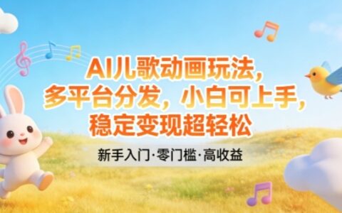 AI儿歌动画多平台分发实操指南：新手入门即盈利的稳定策略