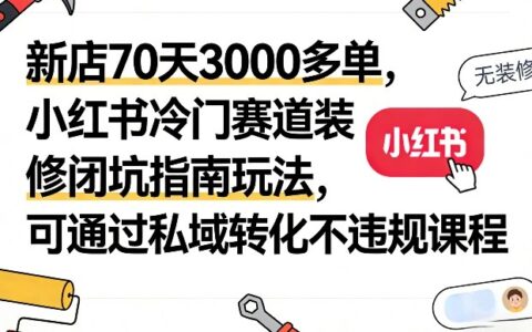 新店70天300步骤0多单：小红书冷门赛道装修避坑指南与私域转化方法