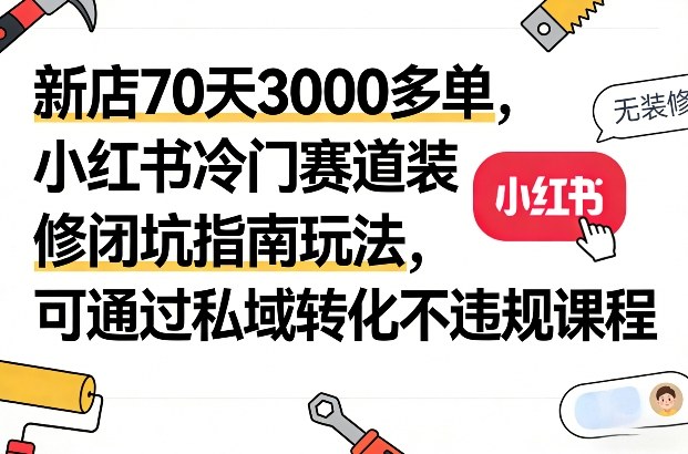 新店70天300步骤0多单：小红书冷门赛道装修避坑指南与私域转化方法