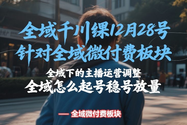 全域千川实战课程12月28号：微付费板块策略、主播运营调整与起号稳号放量实操指南