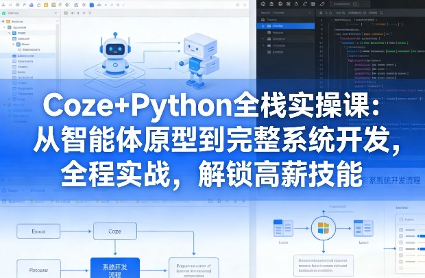 Coze+Python全栈实战课：从智能体原型到系统开发，全程实操，掌握变现策略