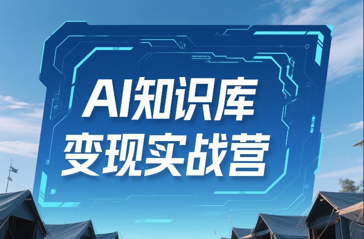 AI知识库变现实战营：不会做产品？不会变现？不会做内容？这套实操策略，助你快速上手+长期盈利