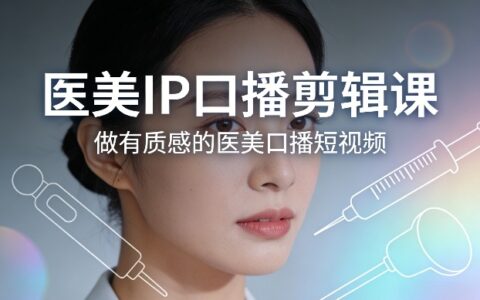 2025医美IP口播剪辑实操课：打造高质感短视频变现指南