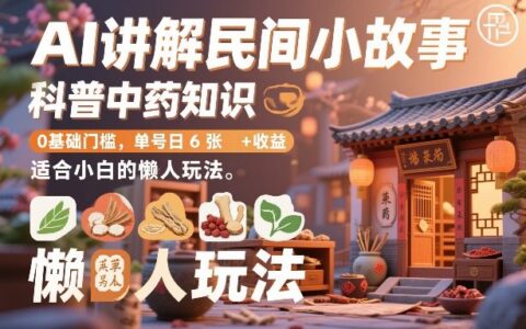 AI讲解民间小故事科普中药知识：0基础小白实测变现项目指南