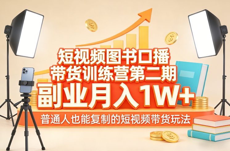 短视频图书口播带货训练营第二期：副业变现实操指南，普通人可复制的短视频带货玩法