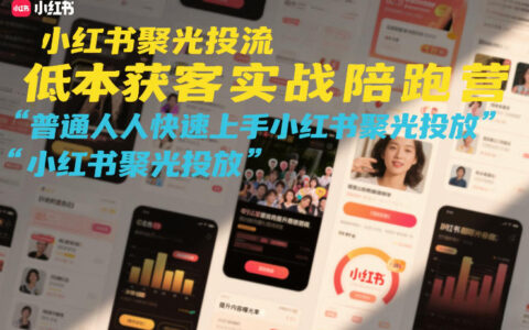小红书聚光投放低成本获客实战指南：普通人快速上手变现策略