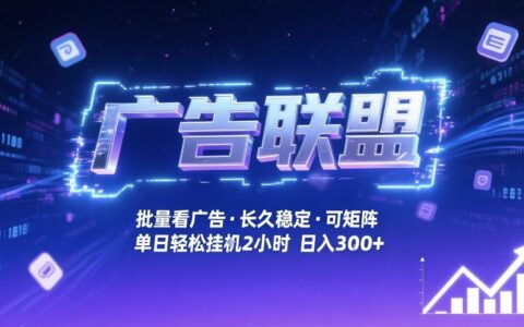 广告联盟自动化变现实战：批量广告浏览策略拆解与被动收入矩阵案例