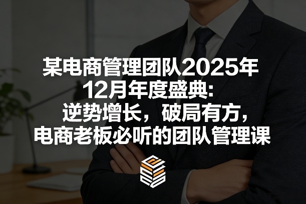 2025电商老板的逆势增长破局：团队管理实战策略指南