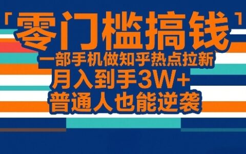 知乎热点变现实战：一部手机零门槛方法，变现可观被动收入，普通人逆袭指南