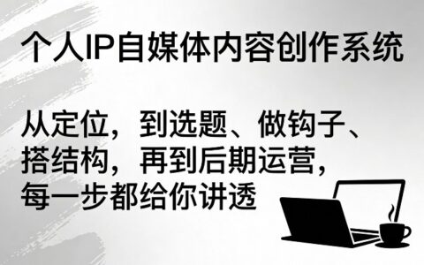 个人IP自媒体内容创作实操系统：从定位到运营，全流程变现拆解指南