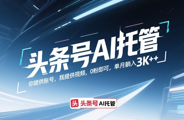 头条号AI托管变现实操：0粉起步，账号+视频合作，月收益可观指南