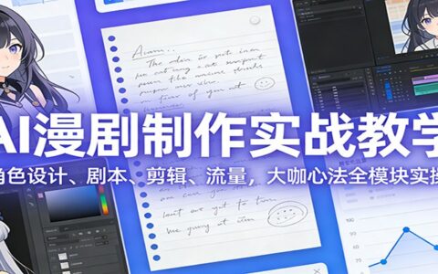AI漫剧变现实战指南：角色设计、剧本剪辑与流量优化，大咖全模块实操