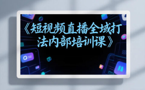 2025东仔短视频直播全域打法实战教程