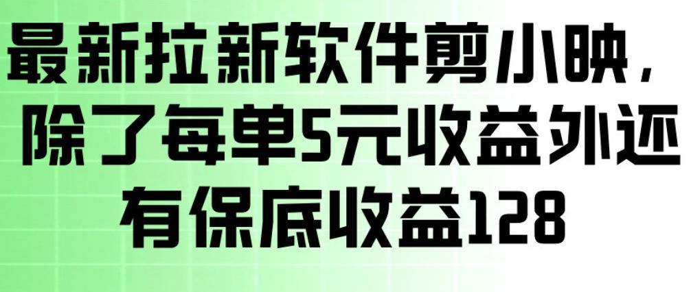 剪小映拉新项目实测：每单5元收益+保底策略，手机操作变现指南