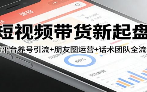 短视频带货变现路径：三平台养号引流+朋友圈运营+话术配合全流程拆解