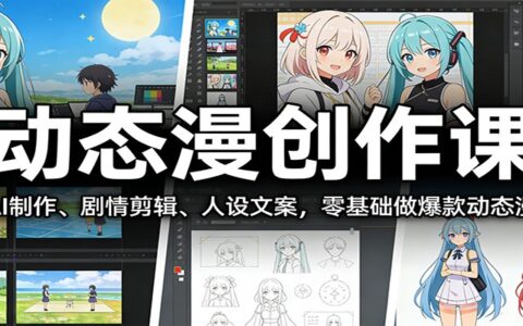 动态漫创作课：AI制作、剧情剪辑、人设文案，零基础变现动态漫实操指南