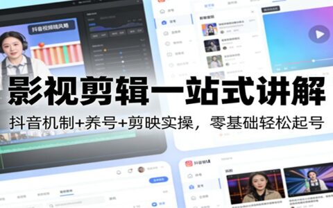 影视剪辑实战攻略：抖音机制+养号+剪映实操，零基础起号变现指南