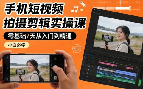 手机短视频拍摄剪辑实战课：零基础7天快速掌握变现技能，新手实操指南