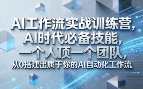 AI自动化工作流实战训练营：从0搭建高效系统，探索被动收入策略