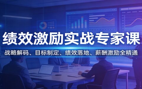 绩效激励实战专家课：战略解码、目标制定、绩效落地、薪酬激励变现攻略