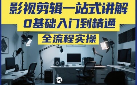 2025影视剪辑全流程实战指南：0基础入门到精通变现方法