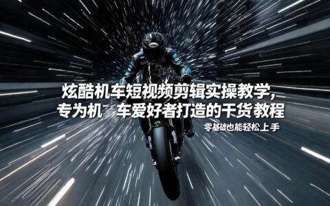 机车短视频剪辑变现实操教学：零基础轻松上手的机车爱好者专属指南