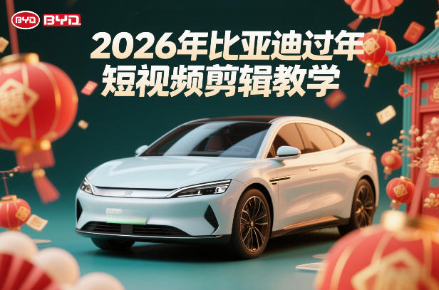 2025比亚迪车企过年短视频剪辑变现实操指南