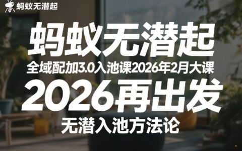 蚂蚁全域配抖加3.0入池实战课程2026年2月更新版，2026再出发：入池方法实操指南