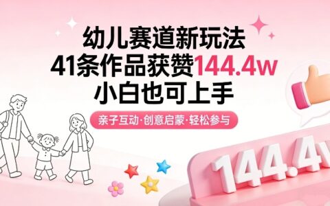 早教内容新玩法：41条作品收获144.4w赞的实操指南（新手友好）