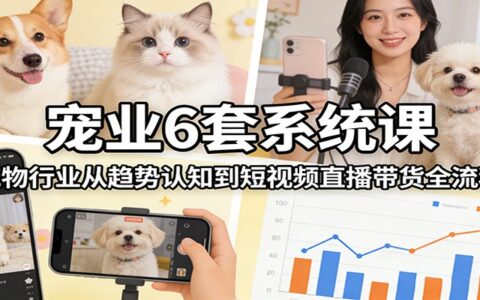 宠物行业6套实战课程：从趋势认知到短视频直播带货变现全流程