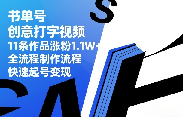 书单号创意打字视频实操：11条作品涨粉1.1W+，全流程制作与变现指南