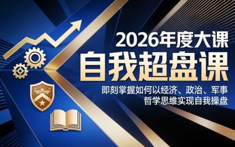 2026年度大课《自我超盘课》：实战策略利用经济、政治、军事、哲学思维构建被动收入指南