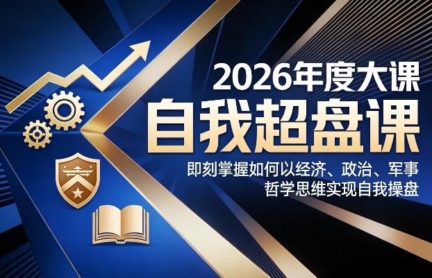 2026年度大课《自我超盘课》：实战策略利用经济、政治、军事、哲学思维构建被动收入指南