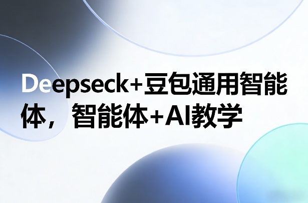Deepseck+豆包通用智能体：智能体AI变现实战教程