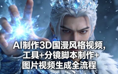 AI制作3D国漫风格视频变现指南：工具+分镜脚本+图片视频生成全流程实操
