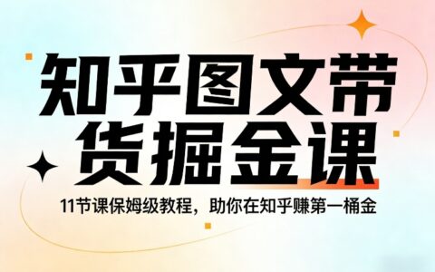 知乎图文带货变现教程：11节课保姆级指南，助你开启被动收入之路
