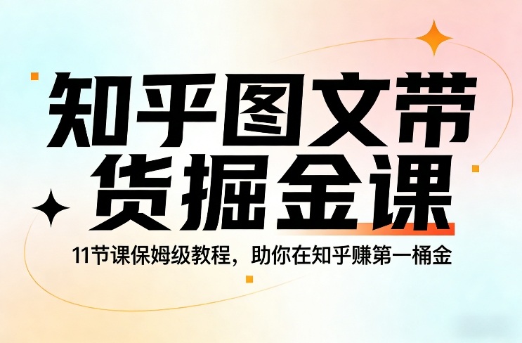知乎图文带货变现教程：11节课保姆级指南，助你开启被动收入之路