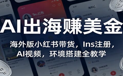 AI出海变现实战：海外版小红书带货、Ins注册、AI视频、环境搭建全攻略