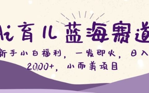 AI育儿蓝海赛道：新手小白实操攻略，小而美变现项目
