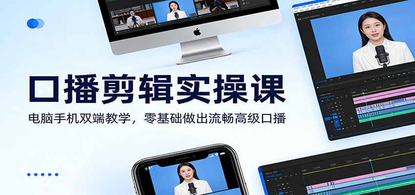 口播剪辑变现实操课：电脑手机双端教学，新手打造专业级剪辑