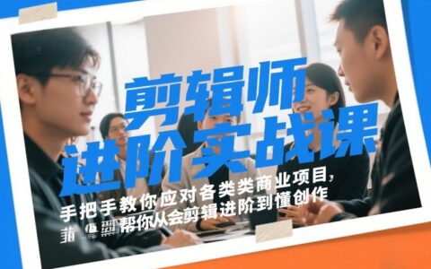 剪辑师进阶实战课：实测策略应对商业项目，从剪辑到创作变现指南