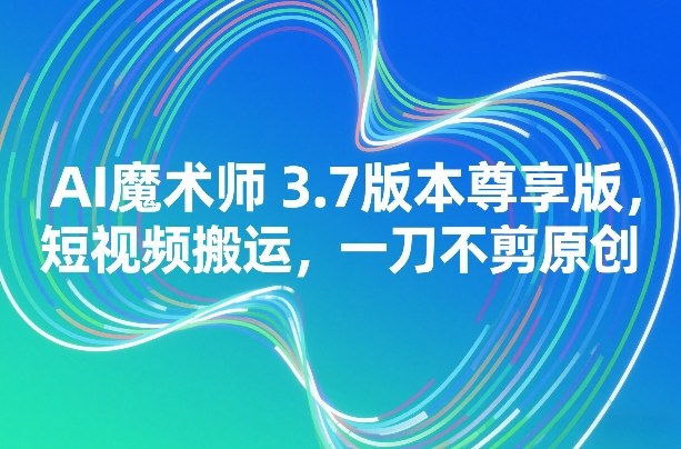 2025AI魔术师3.7尊享版：短视频原创变现实操攻略