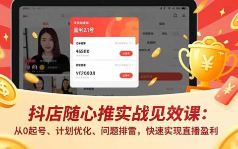 抖店随心推实战教程(更新)：从0起号、计划优化、问题排雷，高效直播变现指南