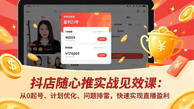 抖店随心推实战教程(更新)：从0起号、计划优化、问题排雷，高效直播变现指南
