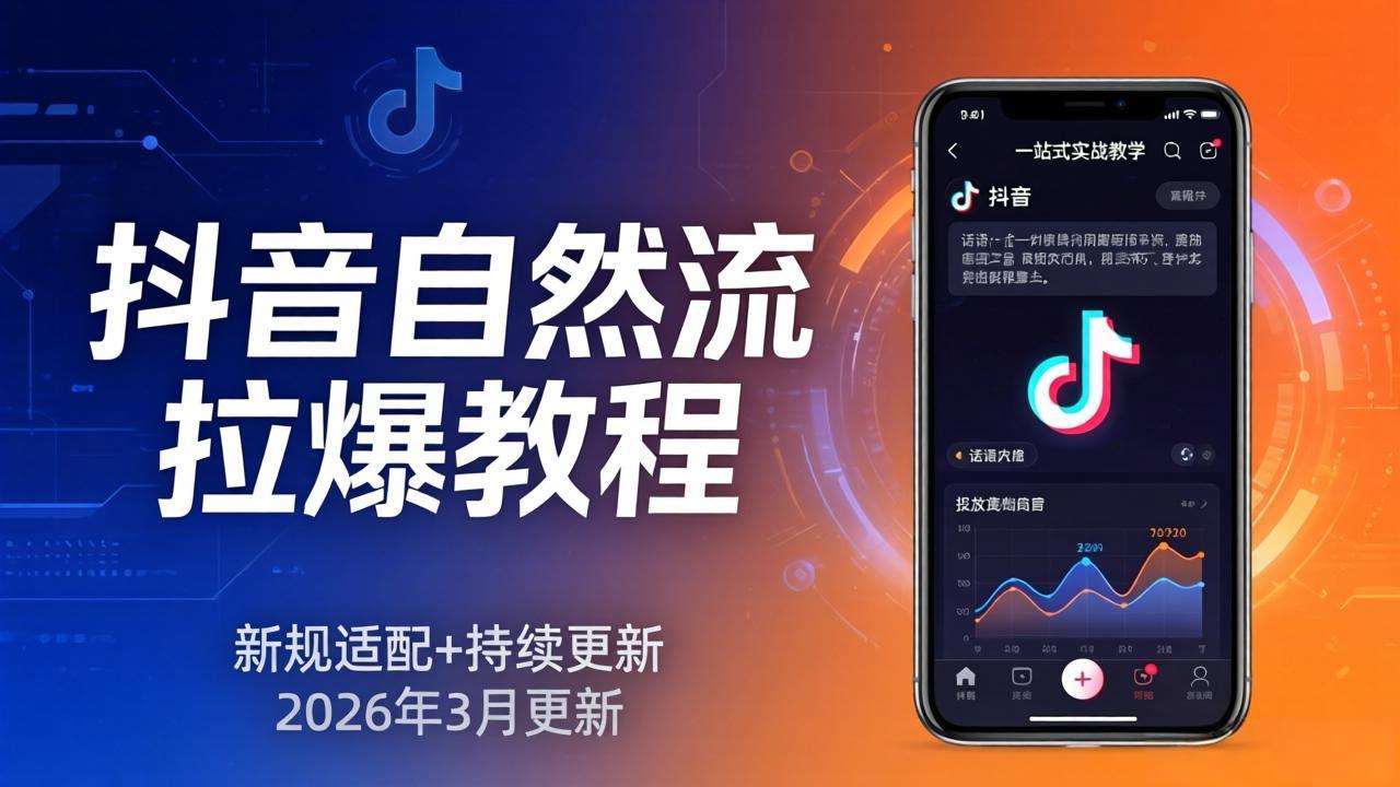 抖音自然流高效策略：新规适配+持续更新，话术+投放+起号一站式实战指南（更新26年3月）