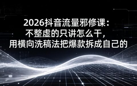 2026抖音流量实操指南：实战拆解爆款思路，将热门内容转化为个人变现项目