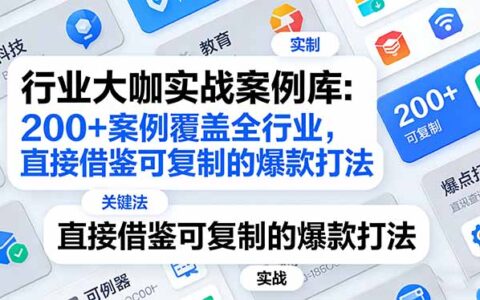行业大咖实战案例库：200方法案例覆盖全行业，直接借鉴可复制的变现策略（更新3月）