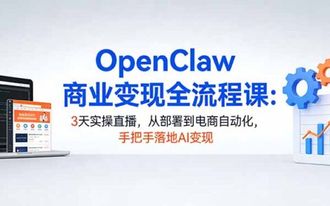 OpenClaw AI变现实战课：3天直播实操，从部署到电商自动化，手把手落地指南